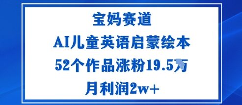 宝妈赛道：AI儿童英语启蒙绘本52个作品涨粉19.5W月利润2w+-琴书聊项目