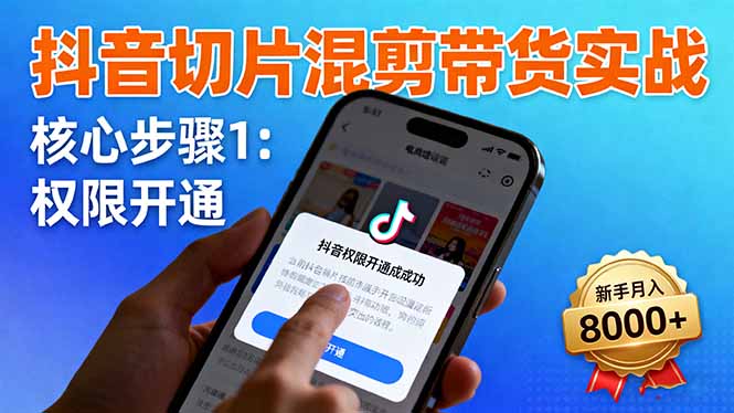 抖音切片混剪带货实战：权限开通、商品挂车、混剪手法，新手月入8000+-琴书聊项目