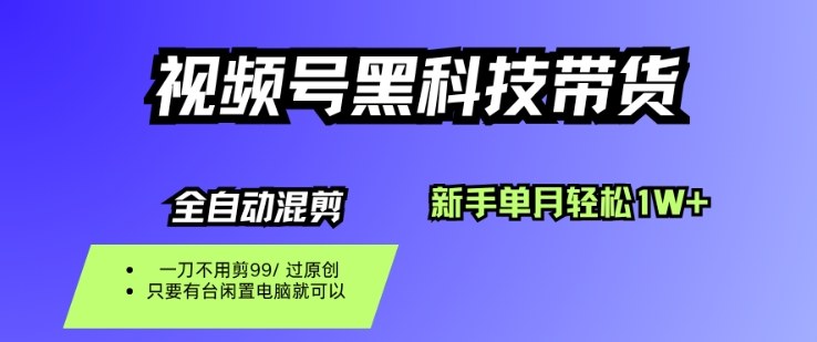 视频号黑科技短视频带货，新手一个月也1W+，纯搬运一刀不用剪，零投入【揭秘】-琴书聊项目