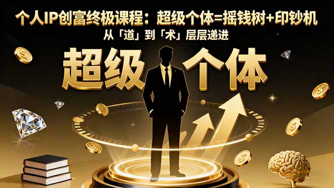 个人IP创富终极课程：超级个体=摇钱树+印钞机，从「道」到「术」层层递进-琴书聊项目