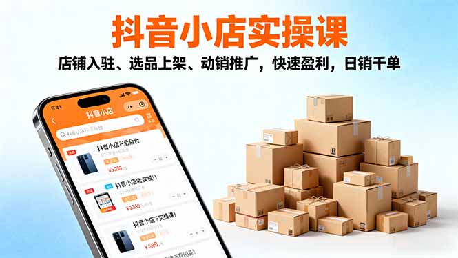 2025抖音小店实操课，店铺入驻、选品上架、动销推广，快速盈利，日销千单-琴书聊项目
