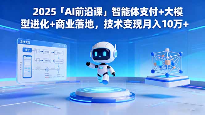 2025「AI前沿课」智能体支付+大模型进化+商业落地，技术变现月入10万+-琴书聊项目