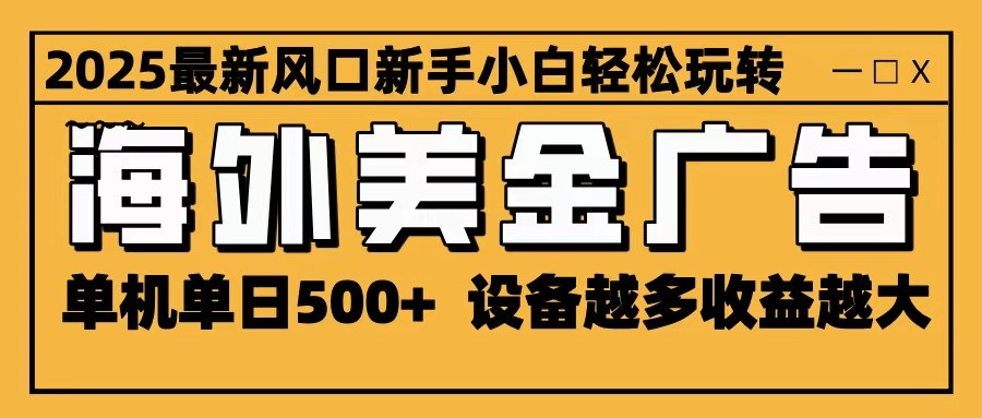 2025最新风口 海外美金广告 单机单日500+ 可无限放大 设备越多收益越大 轻松上手-琴书聊项目
