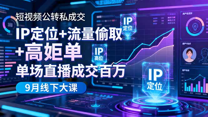 短视频公转私成交9月线下大课，IP定位+流量偷取+高客单，单场直播成交百万-琴书聊项目