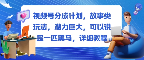 视频号分成计划，故事类玩法，潜力巨大，可以说是一匹黑马，详细教程-琴书聊项目