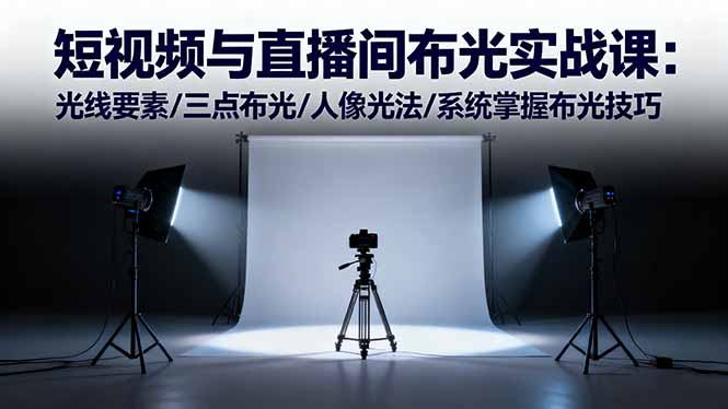 短视频与直播间布光实战课：光线要素/三点布光/人像光法/系统掌握布光技巧-琴书聊项目