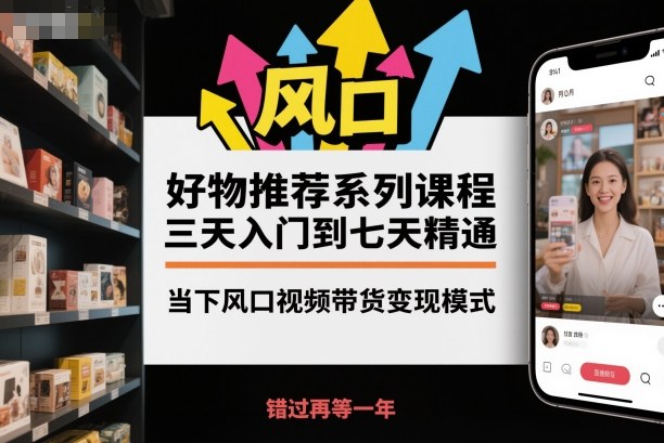 好物推荐系列课程，三天入门到七天精通，当下风口视频带货变现模式-琴书聊项目