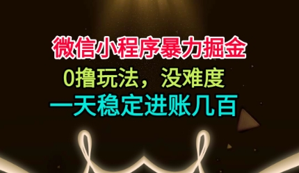 微信小程序暴力掘金，0撸玩法，没难度，一天稳定进账几张【揭秘】-琴书聊项目