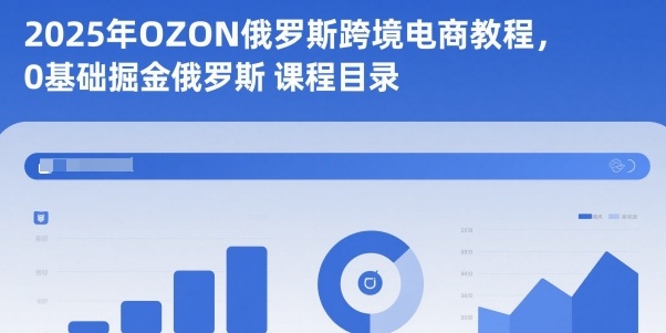 2025年OZON俄罗斯跨境电商教程，0基础掘金俄罗斯-琴书聊项目