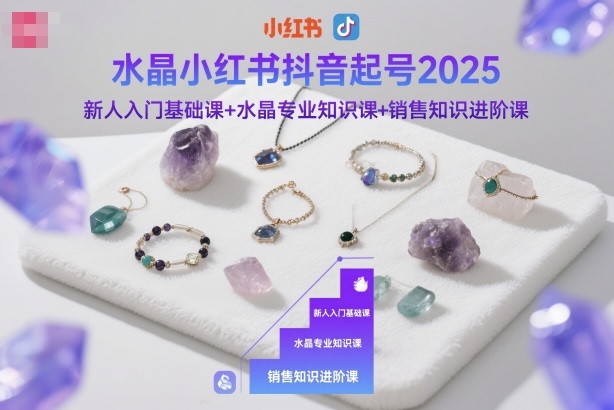 水晶小红书抖音起号2025，新人入门基础课+水晶专业知识课+销售知识进阶课-琴书聊项目