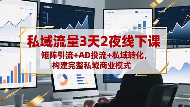 私域流量3天2夜线下课，矩阵引流+AD投流+私域转化，构建完整私域商业模式-琴书聊项目