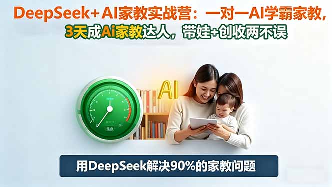 DeepSeek+AI家教实战营：1对1AI学霸家教,3天成Ai家教达人,带娃+创收两不误-琴书聊项目
