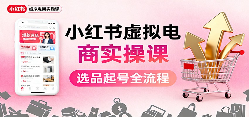 小红书虚拟电商实操课：选品起号+AI 内容创作+店铺运营+引流私域+自动化发笔记-琴书聊项目
