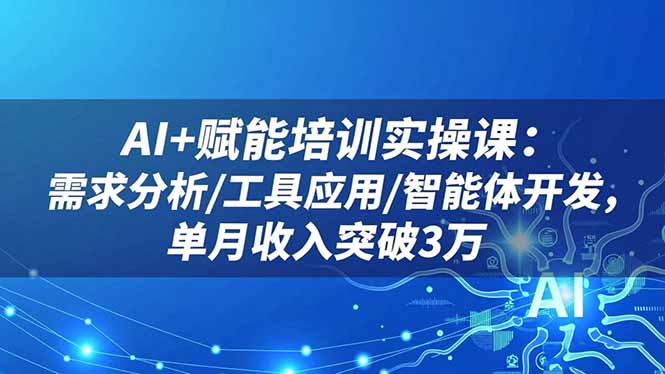 AI+赋能培训实操课：需求分析/工具应用/智能体开发，单月收入突破3万-琴书聊项目
