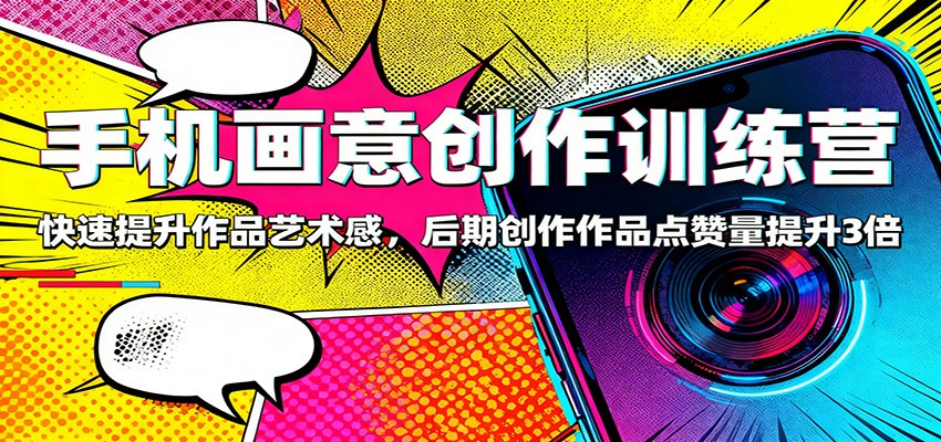 手机画意创作训练营：快速提升作品艺术感，后期创作作品点赞量提升3倍-琴书聊项目