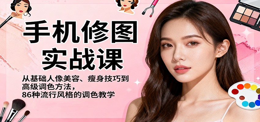手机修图实战课，从基础人像美容、瘦身技巧到高级调色方法，86种流行风格的调色教学-琴书聊项目