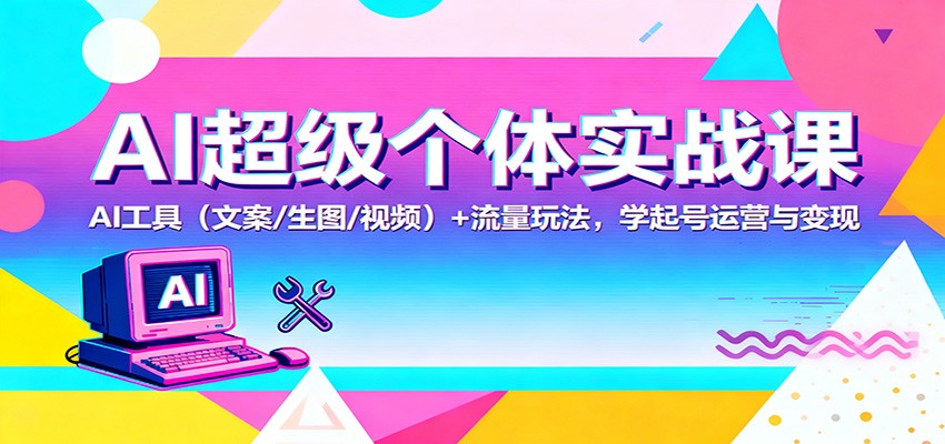 AI超级个体实战课：AI 工具(文案/生图/视频)+ 流量玩法，学起号运营与变现-琴书聊项目