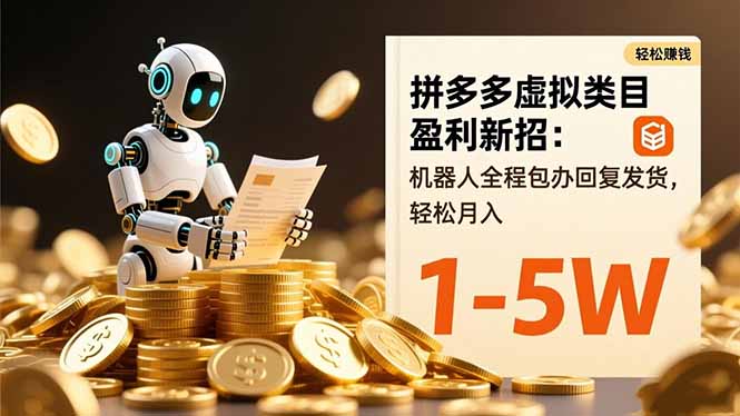 拼多多虚拟类目盈利新招：机器人全程包办回复发货，轻松月入 1-5W-琴书聊项目