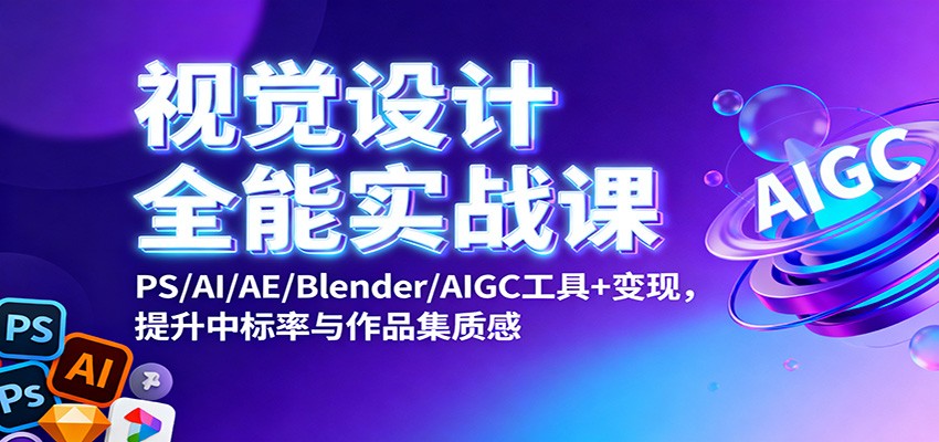 视觉设计全能实战课：PS/AI/AE/Blender/AIGC工具+变现，提升中标率与作品集质感-琴书聊项目