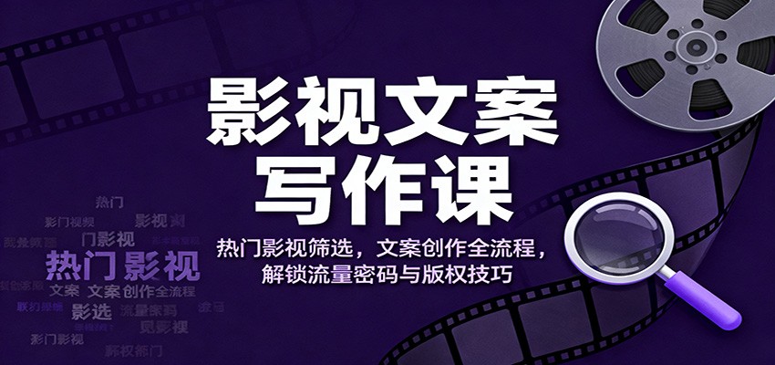 影视文案写作课：热门影视筛选，文案创作全流程，解锁流量密码与版权技巧-琴书聊项目