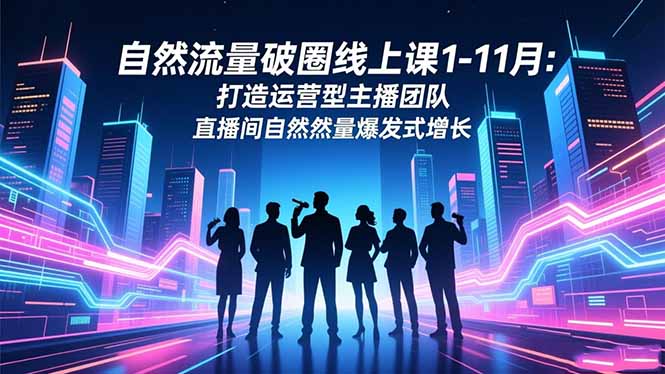 自然流量破圈线上课1-11月：打造运营型主播团队 直播间自然流量爆发式增长-琴书聊项目