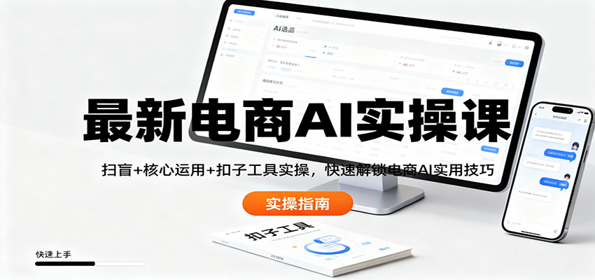 最新电商AI实操课：扫盲+核心运用+扣子工具实操，快速解锁电商AI实用技巧-琴书聊项目