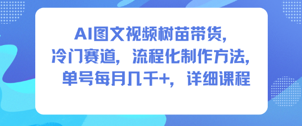 AI图文视频树苗带货，冷门赛道，流程化制作方法，单号每月几K，详细课程-琴书聊项目