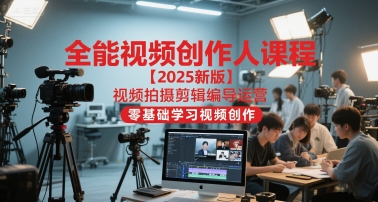 全能视频创作人课程【2025新版】视频拍摄剪辑编导运营，零基础学习视频创作(更新)-琴书聊项目