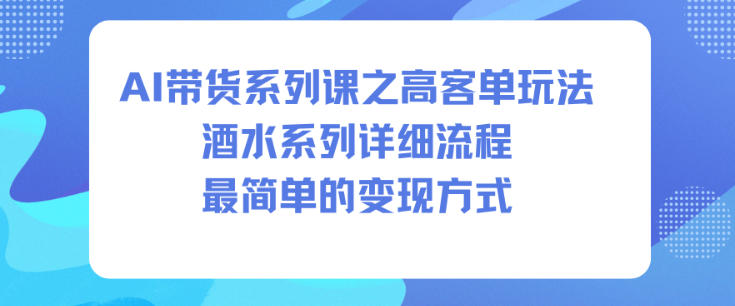 AI带货系列课之高客单玩法，酒水系列，详细流程，最简单的变现方式-琴书聊项目