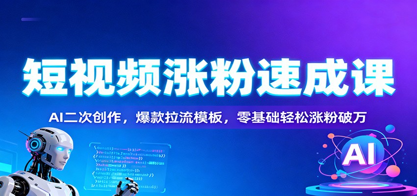 短视频涨粉速成课：AI二次创作，爆款拉流模板，零基础轻松涨粉破万-琴书聊项目