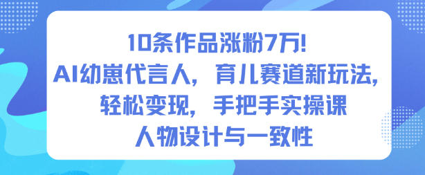 10条作品涨粉7W！AI幼崽代言人，育儿赛道新玩法，轻松变现，手把手实操课-琴书聊项目