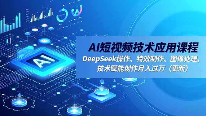 AI短视频技术应用课程，DeepSeek操作、特效制作、图像处理，技术赋能创作月入过万(更新-琴书聊项目
