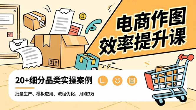 电商作图效率提升课，批量生产、模板应用、流程优化，20+细分品类实操案例，月赚3万-琴书聊项目