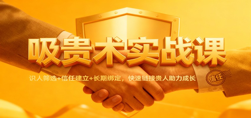 吸贵术实战课：识人筛选+信任建立+长期绑定，快速链接贵人助力成长-琴书聊项目