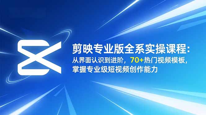 剪映专业版全系实操课程：从界面认识到进阶，70+热门视频模板，掌握专业级短视频创作能力-琴书聊项目