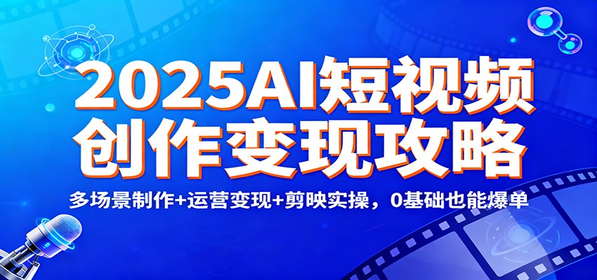 2025AI短视频创作变现攻略：多场景制作+运营变现+剪映实操，0 基础也能爆单-琴书聊项目