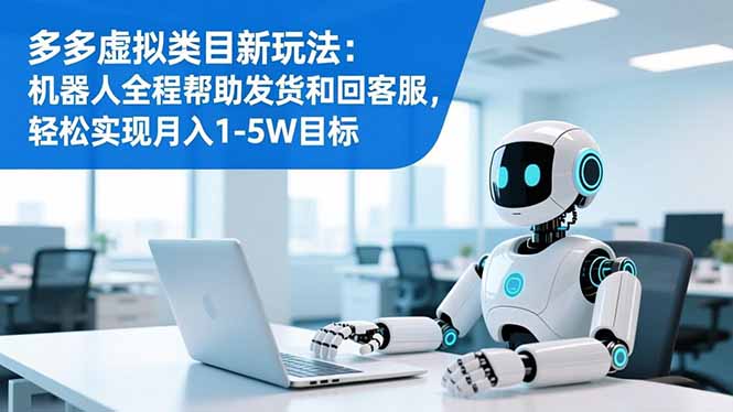 多多虚拟类目新玩法：机器人全程帮助发货和回客服，轻松实现月入1-5W目标-琴书聊项目