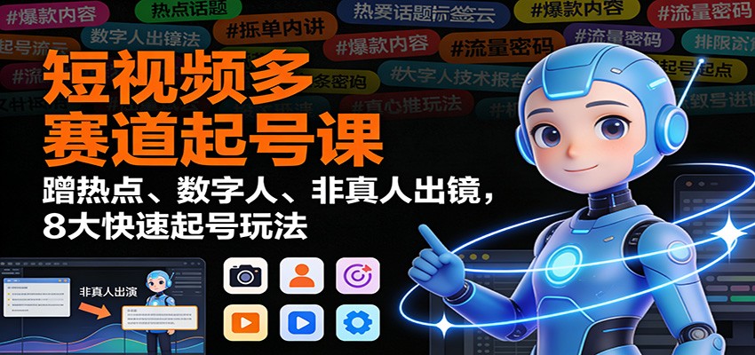 短视频多赛道起号课：蹭热点、数字人、非真人出镜，8大快速起号玩法-琴书聊项目