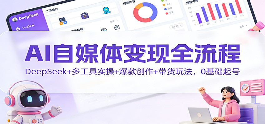 AI自媒体变现全流程：DeepSeek+多工具实操+爆款创作+带货玩法，0基础起号-琴书聊项目