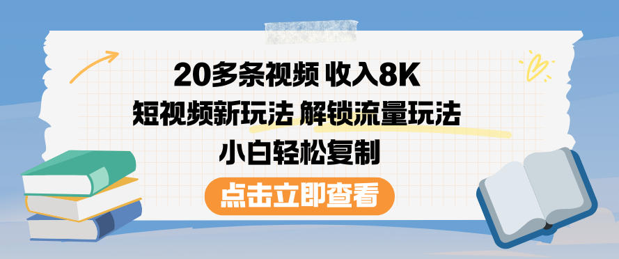 20多条视频收入8K，短视频新玩法，解锁流量玩法，小白轻松复制-琴书聊项目
