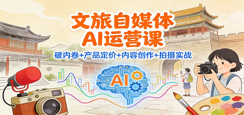 文旅自媒体AI运营课：破内卷+产品定价+内容创作+拍摄实战-琴书聊项目