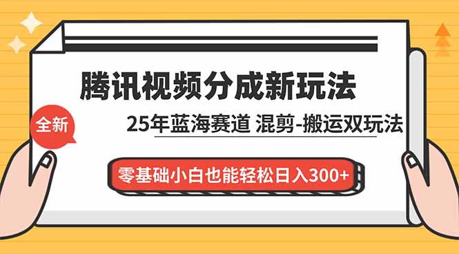 腾讯视频分成计划最新教程：25年蓝海赛道，混剪、搬运双玩法，零基础小白也能轻松日入300+-琴书聊项目