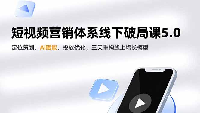 短视频营销体系线下破局课5.0，定位策划、AI赋能、投放优化，三天重构线上增长模型-琴书聊项目