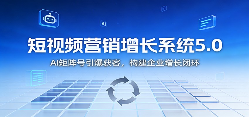 短视频营销增长系统5.0：AI 矩阵号引爆获客，构建企业增长闭环-琴书聊项目