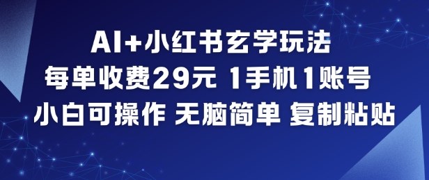 AI+小红书玄学玩法，每单收费29米，1手机1账号，小白可操作，无脑简单复制粘贴-琴书聊项目