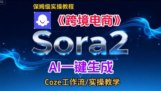 Sora2生成《跨境电商》英文短视频，实操搭建教学课，通俗易懂，包教包会-琴书聊项目