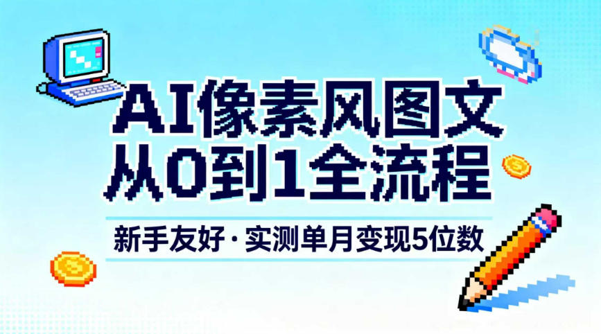 AI像素风图文从0到1全流程，新手友好，实测单月变现5位数-琴书聊项目