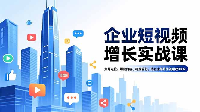 企业短视频增长实战课，账号定位、爆款内容、精准转化，助企业单月引流增收30%+-琴书聊项目