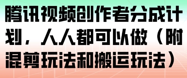 腾讯视频创作者分成计划，人人都可以做(附混剪玩法和搬运玩法)-琴书聊项目