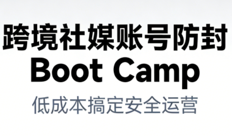 跨境社媒账号防封Boot Camp，低成本搞定社媒账号安全与长期运营-琴书聊项目